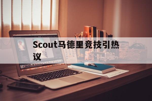 Scout马德里竞技引热议的简单介绍|多宝棋牌官网入口